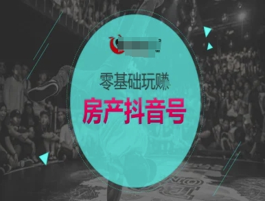 零基础玩转房产抖音号-抖音卖房教程-21资源库