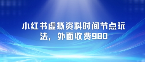 小红书虚拟资料时间节点玩法，外面收费980【附带项目教程】-21资源库