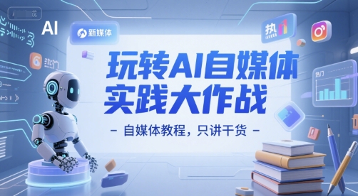玩转AI自媒体实践大作战-自媒体教程，只讲干货-21资源库