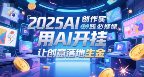 2025AI创作实践必修课，用AI开挂，让创意落地生金-21资源库