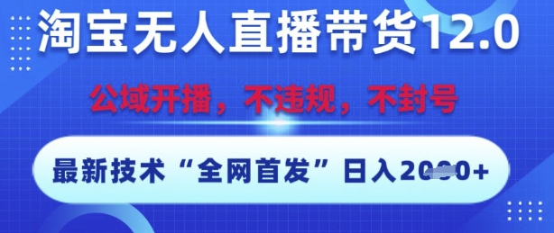淘宝无人直播带货12.0，最新技术，不封号，不违规，操作简单，开播爆单，日入多张【揭秘】-21资源库