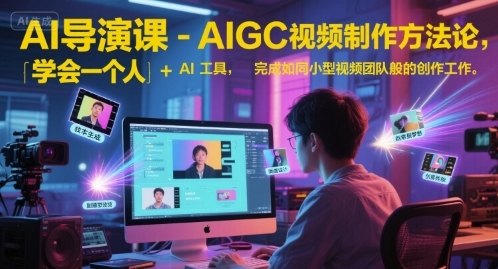 AI导演课-AIGC视频制作方法论，学会一个人+AI工具，完成如同小型视频团队般的创作工作，实现导演梦-21资源库