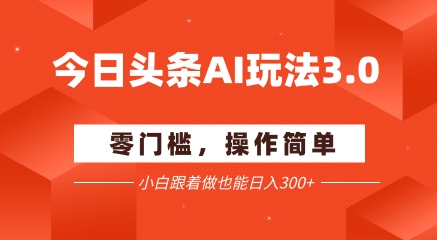 今日头条爆文玩法3.0  配合AI工具轻松矩阵    小白也能日入3张+-21资源库
