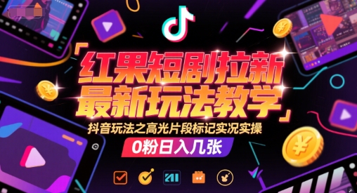 红果短剧拉新最新玩法教学，抖音玩法之高光片段标记实况实操，0粉日入几张-21资源库