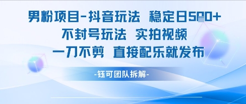 男粉项目抖音玩法稳定日收5张实拍视频一刀不剪直接配乐就发布不封号玩法-21资源库