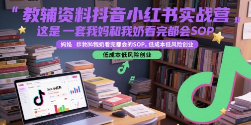 教辅资料抖音小红书实战营，这是一套我妈和我奶看完都会的SOP，低成本低风险创业-21资源库