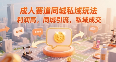 成人赛道同城私域玩法，利润高，同城引流，私域成交-21资源库
