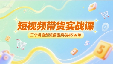 短视频带货实战课，三个月自然流橱窗突破45W单-21资源库