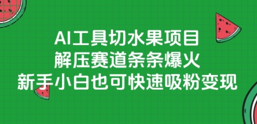 AI工具切水果项目，解压赛道条条爆火，新手小白也可快速吸粉变现-21资源库