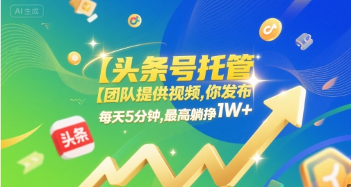 【头条号托管 】团队提供视频，你发布，每天5分钟，最高躺挣1W+【揭秘】-21资源库