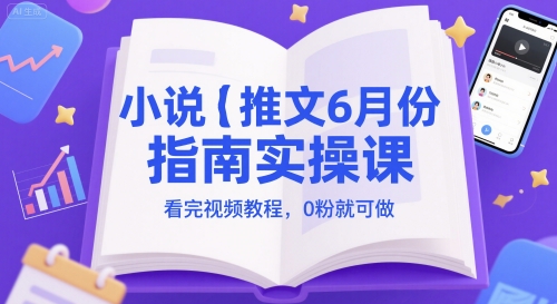 小说推文6月份指南实操课，看完视频教程，0粉就可做-21资源库