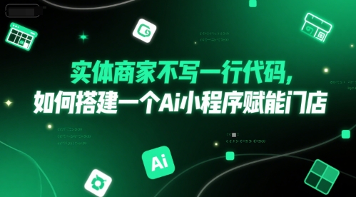 实体商家不写一行代码，如何搭建一个Ai小程序赋能门店-21资源库