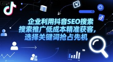 企业利用抖音SEO搜索推广低成本精准获客，选择关键词抢占先机-21资源库