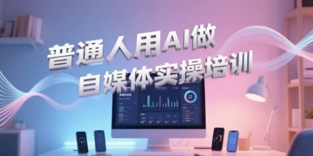 普通人用AI做自媒体实操培训，普通人一个人用ai做自媒体，视频制作、短视频引流、直播带货，轻松入门-21资源库