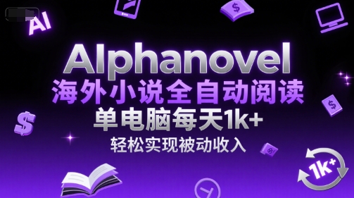 AIphanovel海外小说全自动阅读，单电脑每天1k+，轻松实现被动收入【揭秘】-21资源库