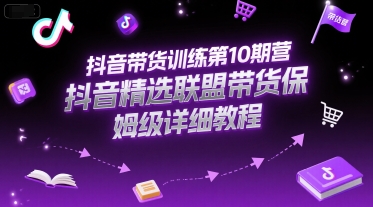 抖音带货训练第10期营，抖音精选联盟带货保姆级详细教程-21资源库