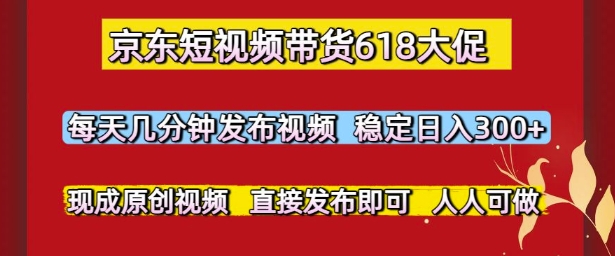 京东短视频带货618大促，每天几分钟发布视频，稳定日入3张+，现成原创视频，直接发布即可【揭秘】-21资源库