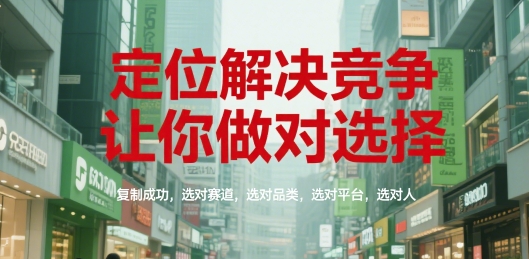 定位解决竞争，让你做对选择，复制成功，选对赛道，选对品类，选对平台，选对人-21资源库
