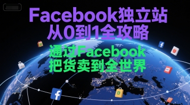 Facebook独立站从0到1全攻略，通过FacebboK把货卖到全世界-21资源库