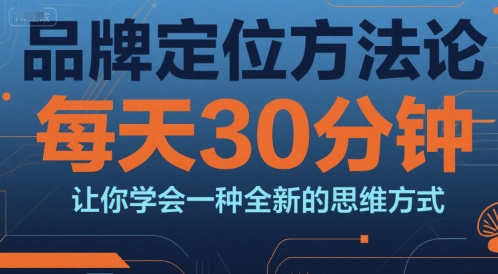 品牌定位方法论，每天30钟分让你学会一种全新的思维方式-21资源库