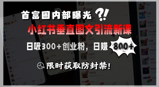 首富圈内部曝光小红书垂直图文引流新课，日吸300+创业粉，日入8张+，限时获取防封禁-21资源库