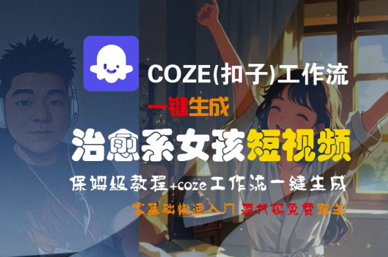 COZE(扣子)工作流一键生成治愈系女孩短视频，保姆级教程，零基础快速入门-21资源库