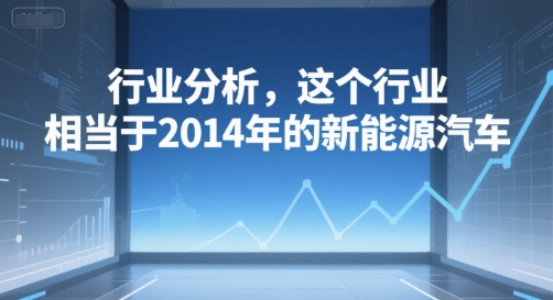付费文章：行业分析，这个行业，相当于2014年的新能源汽车-21资源库