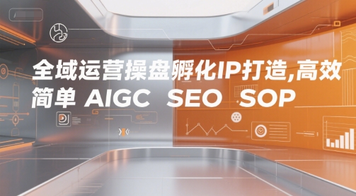 全域运营操盘孵化IP打造，高效 简单 AIGC SEO SOP-21资源库