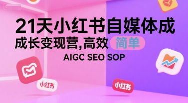 21天小红书自媒体成长变现营，高效 简单 AIGC SEO SOP-21资源库