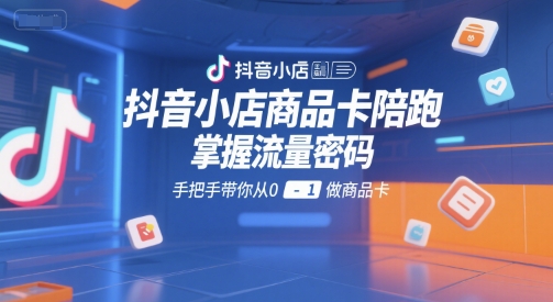 抖音小店商品卡陪跑，掌握流量密码，手把手带你从0-1做商品卡-21资源库