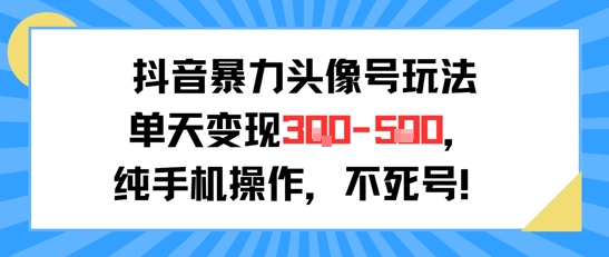 抖音暴力头像号玩法，单天变现3-5张纯手机操作，小白也能行-21资源库