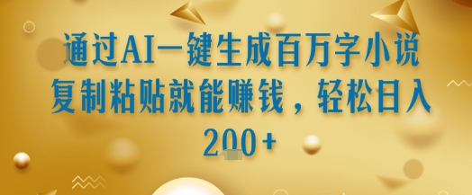 通过AI一键生成百万字小说复制粘贴就能挣钱，轻松日入2张+【揭秘】-21资源库