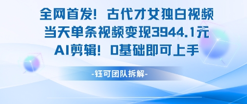 全网首发！古代才女独白视频，当天单条视频变现1k，AI剪辑0基础即可上手-21资源库