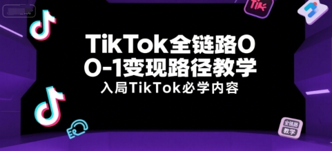 TikTok全链路0-1变现路径教学，入局TikTok必学内容-21资源库