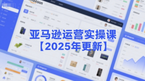 亚马逊运营实操课【2025年更新】主要内容包括亚马逊选品策略解析，选品重点方法、新品口诀必学等-21资源库