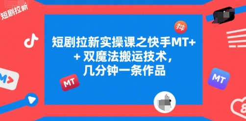 短剧拉新实操课之快手MT+双魔法搬运技术，几分钟一条作品-21资源库