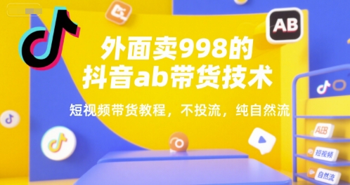 外面卖998的抖音ab带货技术，短视频带货教程，不投流，纯自然流-21资源库