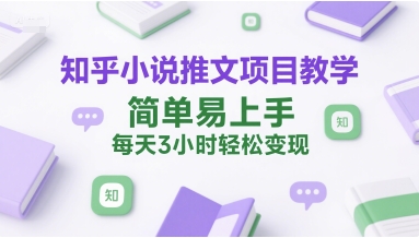 知乎小说推文项目教学，简单易上手，每天3小时轻松变现-21资源库