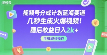 视频号分成计划蓝海赛道，几秒生成火爆视频，睡后收益日入2k+，手机即可操作【揭秘】-21资源库