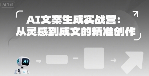 AI文案生成实战营：从灵感到成文的精准创作-21资源库