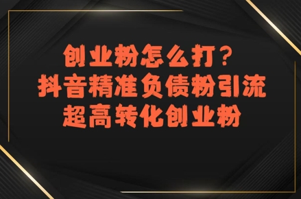 创业粉怎么打？抖音精准负债粉引流，超高转化创业粉-21资源库