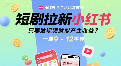 短剧拉新小红书全运营教程，只要发视频就能产生收益，一单9-12不等-21资源库