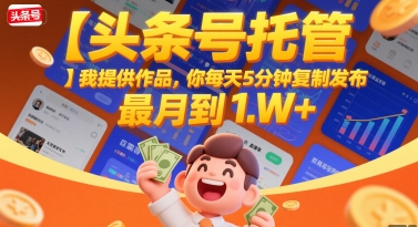 【头条号托管 】我提供作品，你每天5分钟复制发布，最高月入1W+【揭秘】-21资源库