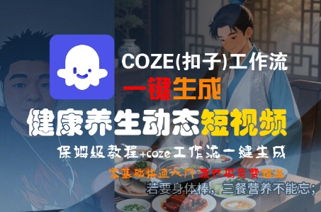 COZE(扣子)工作流一键生成健康养生动态短视频，保姆级教程，零基础快速入门-21资源库