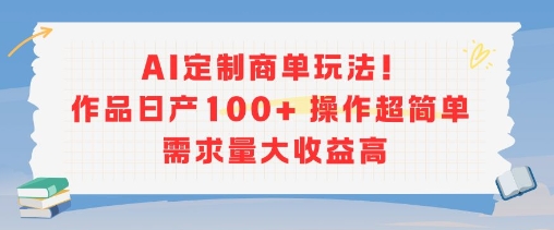 AI定制商单玩法，作品日产100+操作超简单，需求量大收益高-21资源库