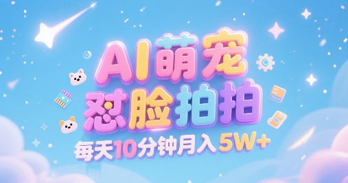 AI萌宠怼脸拍，萌宠赛道，精准高客单，每天十分钟，创作者分成，月入5W+-21资源库