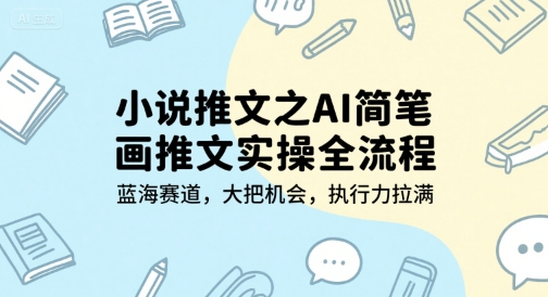 小说推文之AI简笔画推文实操全流程，蓝海赛道，大把机会，执行力拉满-21资源库