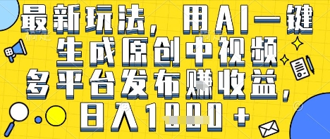 最新玩法，用AI一键生成原创中视频多平台发布挣收益，抖音快手视频号都可以，日入1k+【揭秘】-21资源库