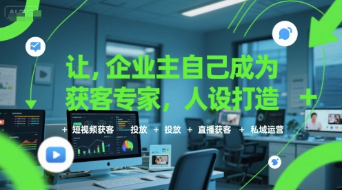 让企业主自己成为获客专家，人设打造+短视频获客+投放+直播获客+私域运营-21资源库