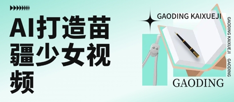 用AI打造苗疆少女视频，单日变现多张，高质量作品引爆流量-21资源库